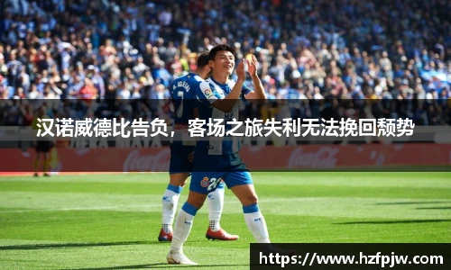 汉诺威德比告负，客场之旅失利无法挽回颓势