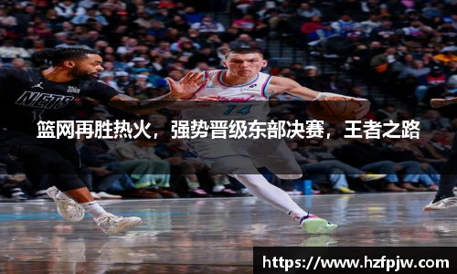 篮网再胜热火，强势晋级东部决赛，王者之路