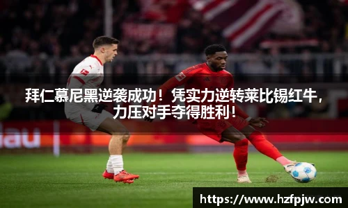 拜仁慕尼黑逆袭成功！凭实力逆转莱比锡红牛，力压对手夺得胜利！