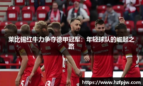 莱比锡红牛力争夺德甲冠军：年轻球队的崛起之路