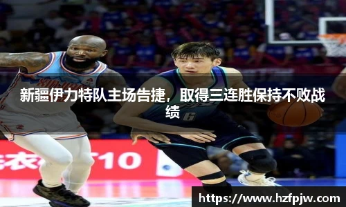 新疆伊力特队主场告捷，取得三连胜保持不败战绩