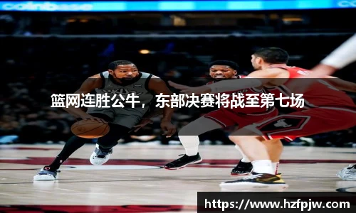 篮网连胜公牛，东部决赛将战至第七场