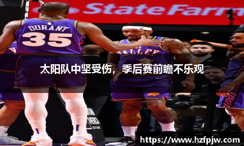 太阳队中坚受伤，季后赛前瞻不乐观