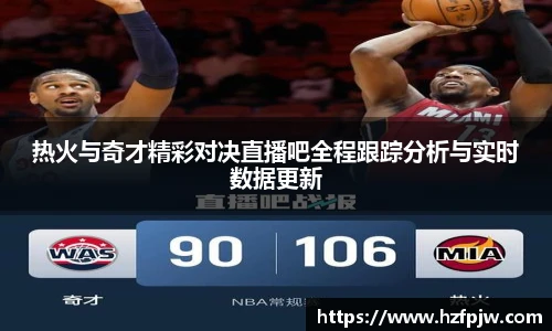 热火与奇才精彩对决直播吧全程跟踪分析与实时数据更新