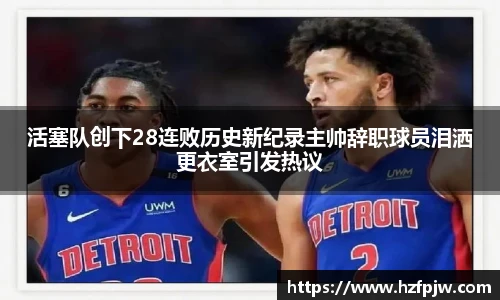 活塞队创下28连败历史新纪录主帅辞职球员泪洒更衣室引发热议