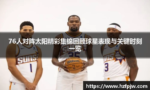 76人对阵太阳精彩集锦回顾球星表现与关键时刻一览