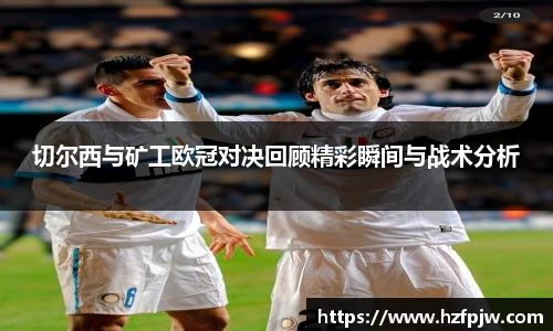 切尔西与矿工欧冠对决回顾精彩瞬间与战术分析