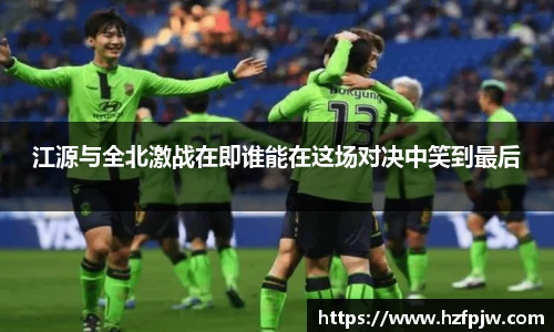 江源与全北激战在即谁能在这场对决中笑到最后