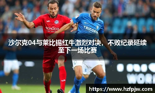 沙尔克04与莱比锡红牛激烈对决，不败纪录延续至下一场比赛